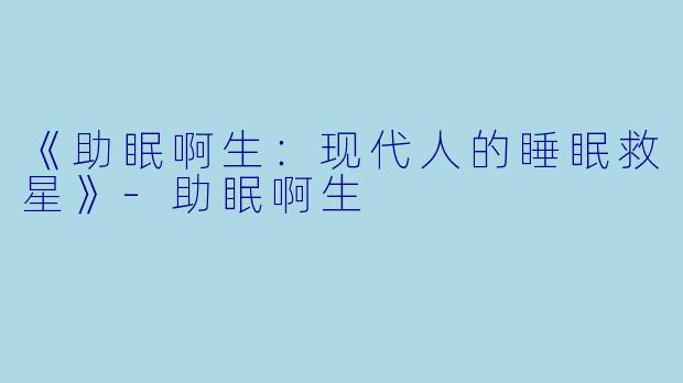 《助眠啊生：现代人的睡眠救星》-助眠啊生