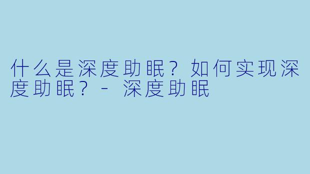 什么是深度助眠？如何实现深度助眠？-深度助眠