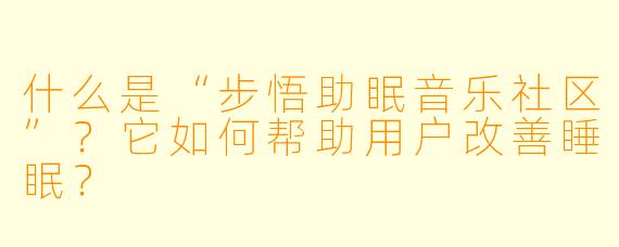 什么是“步悟助眠音乐社区”？它如何帮助用户改善睡眠？