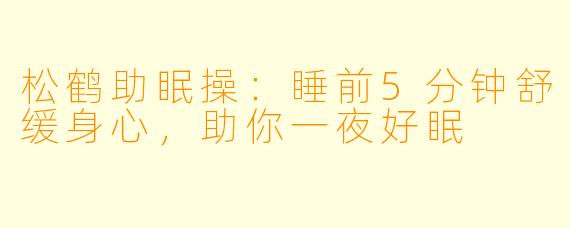 松鹤助眠操：睡前5分钟舒缓身心，助你一夜好眠