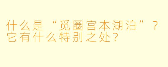什么是“觅圈宫本湖泊”？它有什么特别之处？