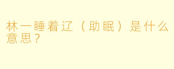 林一睡着辽（助眠）是什么意思？