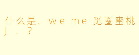 什么是.weme觅圈蜜桃J.？