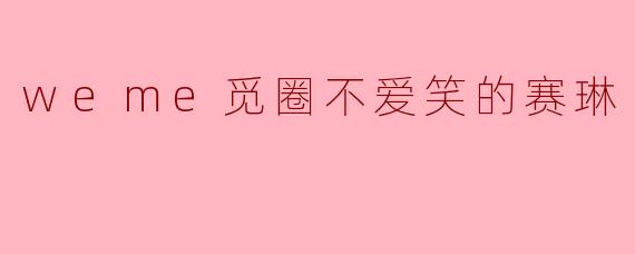 weme觅圈不爱笑的赛琳