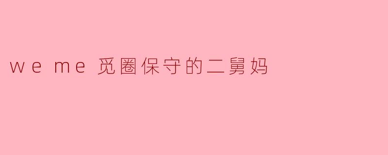 weme觅圈保守的二舅妈