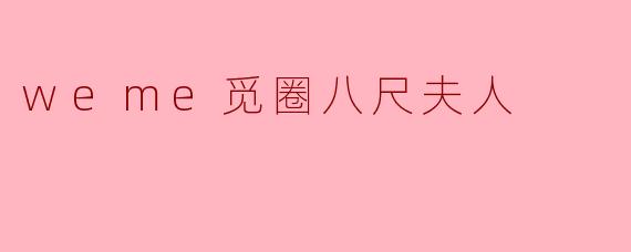 weme觅圈八尺夫人