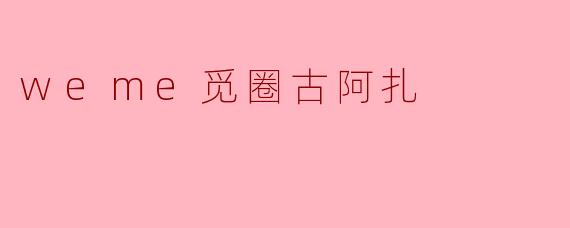 weme觅圈古阿扎