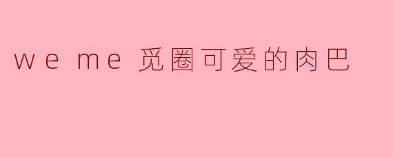 “可爱暴击!肉巴:.weme觅圈里的治愈系小太阳”
