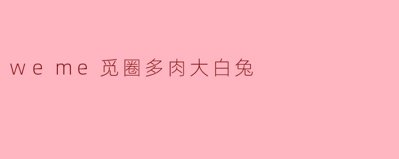 weme觅圈多肉大白兔