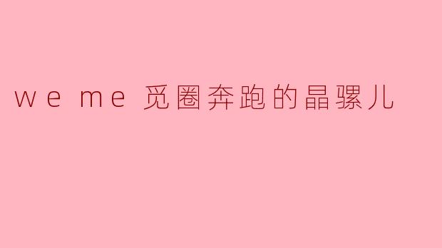 weme觅圈奔跑的晶骡儿