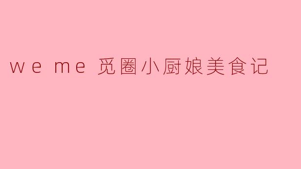 weme觅圈小厨娘美食记