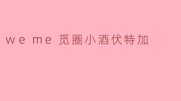 weme觅圈小酒伏特加