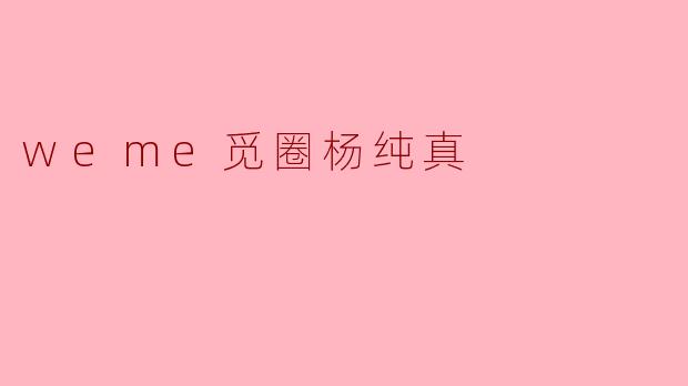weme觅圈杨纯真