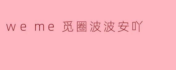 weme觅圈波波安吖