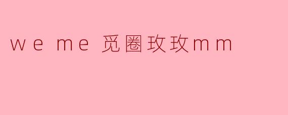 weme觅圈玫玫mm