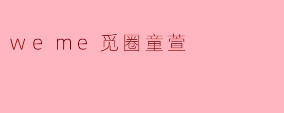 什么是.weme觅圈童萱？