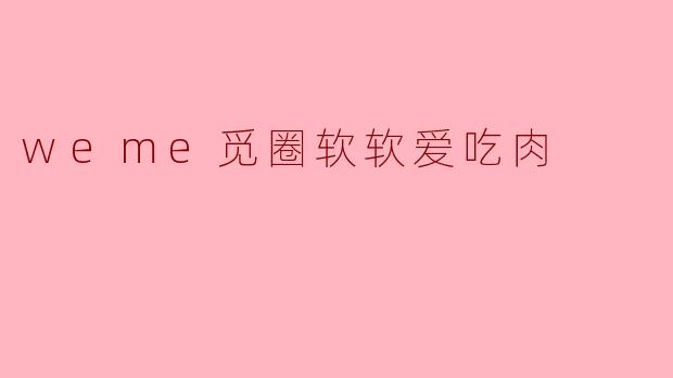 weme觅圈软软爱吃肉