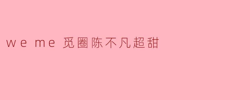 weme觅圈陈不凡超甜