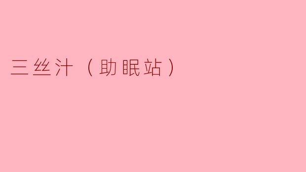 三丝汁（助眠站）