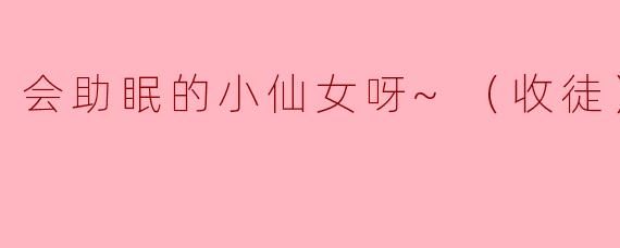 会助眠的小仙女呀~（收徒）