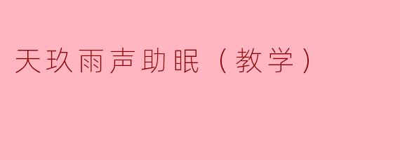 天玖雨声助眠（教学）