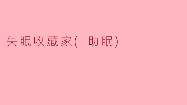 失眠收藏家(助眠)