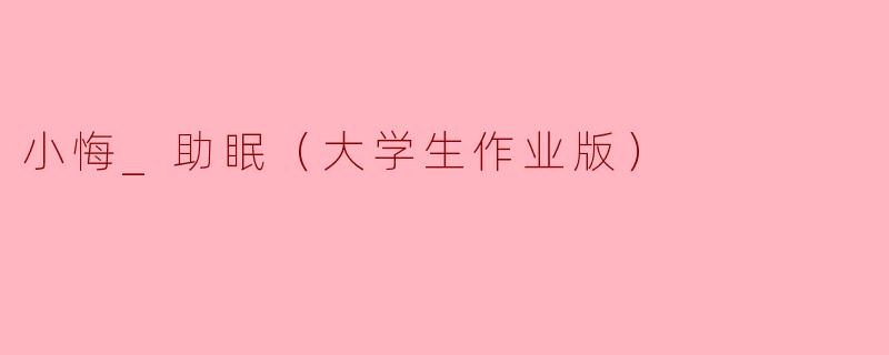 小悔_助眠（大学生作业版）