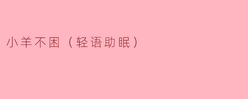小羊不困（轻语助眠）