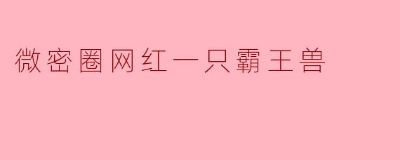 微密圈网红一只霸王兽