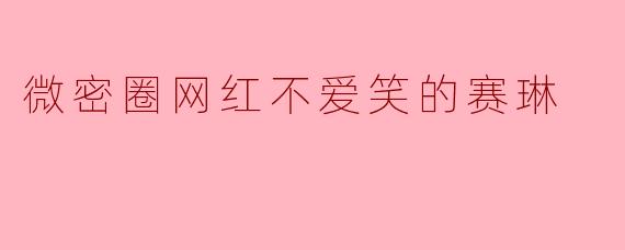 微密圈网红不爱笑的赛琳