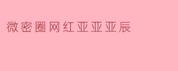 微密圈网红亚亚亚辰