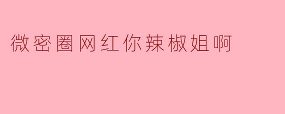 微密圈网红你辣椒姐啊