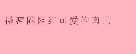 微密圈网红可爱的肉巴