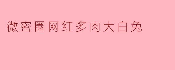 微密圈网红多肉大白兔