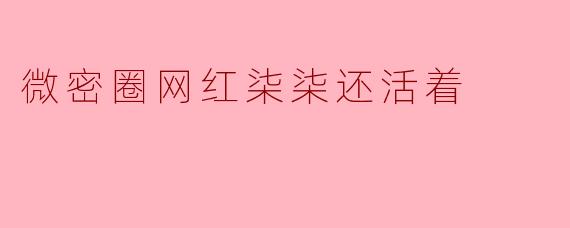 微密圈网红柒柒还活着