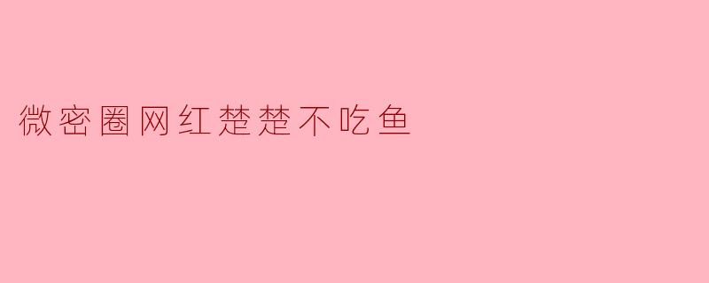 微密圈网红楚楚不吃鱼