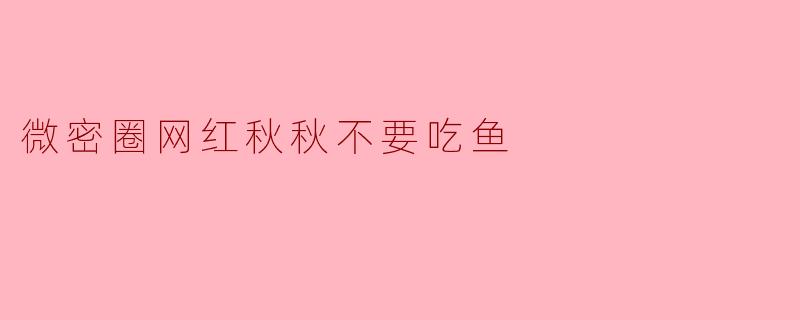 微密圈网红秋秋不要吃鱼