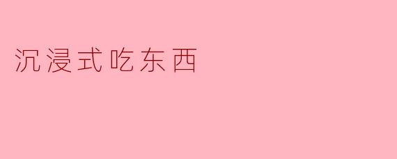 沉浸式吃东西