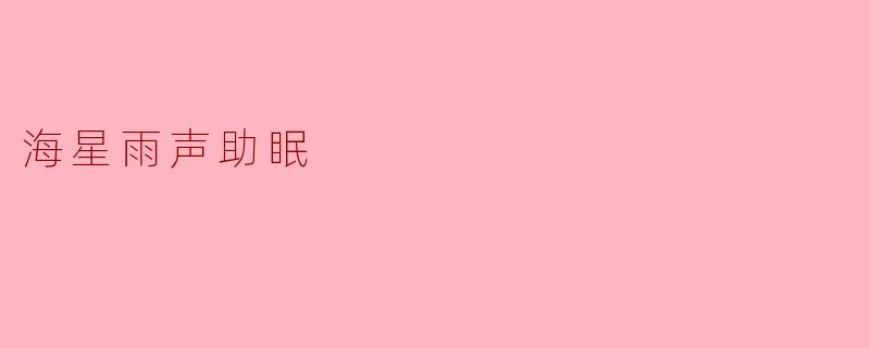 《海星雨声:聆听自然韵律,潜入深海梦境》