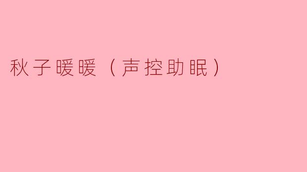 秋子暖暖（声控助眠）