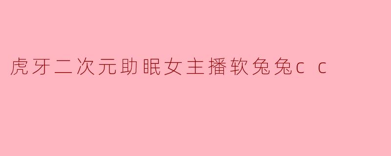 虎牙二次元助眠女主播软兔兔cc