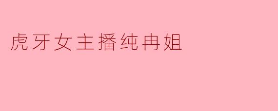 虎牙女主播纯冉姐