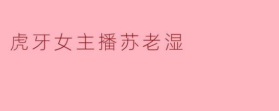 虎牙女主播苏老湿