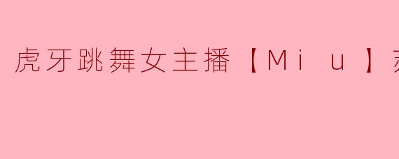 虎牙跳舞女主播【Miu】苏晓