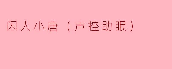 闲人小唐（声控助眠）