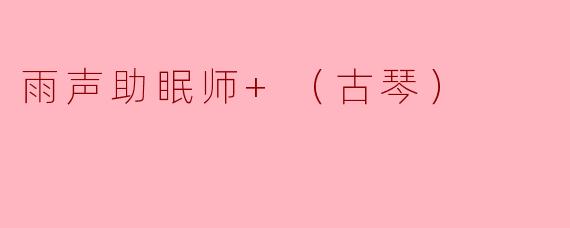 雨声助眠师+（古琴）