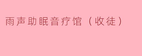 雨声助眠音疗馆（收徒）