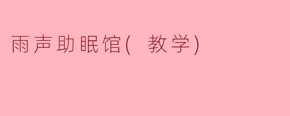 雨声助眠馆(教学)