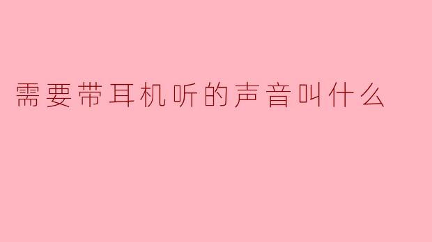 需要带耳机听的声音叫什么