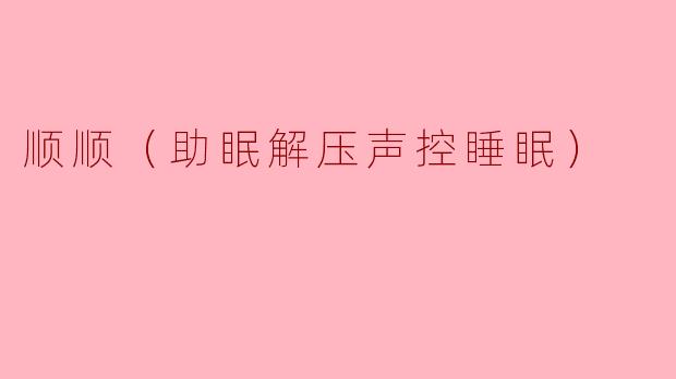 顺顺（助眠解压声控睡眠）